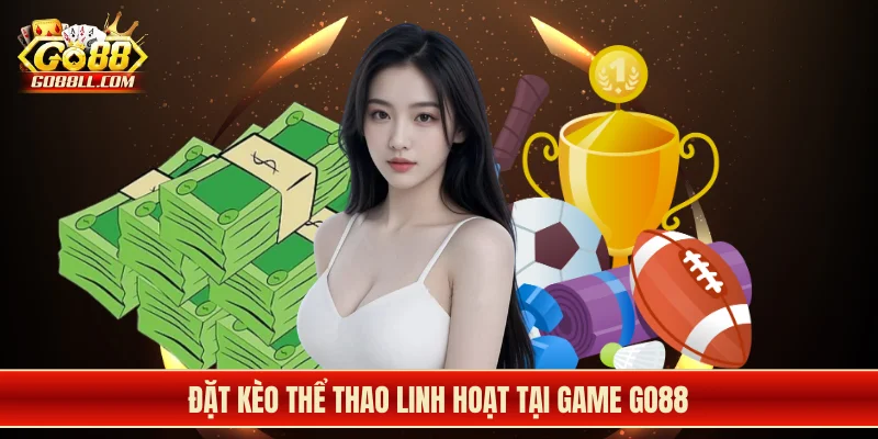 Đặt kèo thể thao linh hoạt tại game Go88