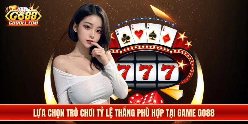 Lựa chọn trò chơi tỷ lệ thắng phù hợp tại game Go88
