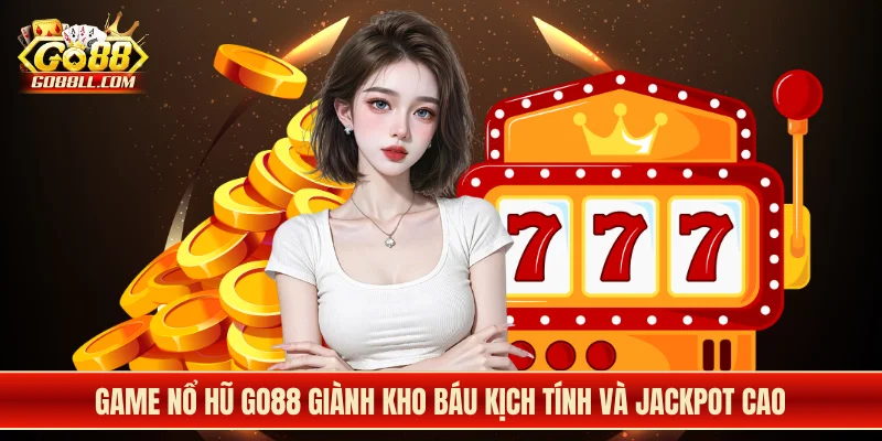 Game nổ hũ Go88 giành kho báu kịch tính và jackpot cao