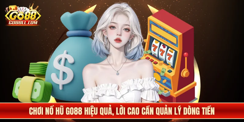 Chơi nổ hũ Go88 hiệu quả, lời cao cần quản lý dòng tiền
