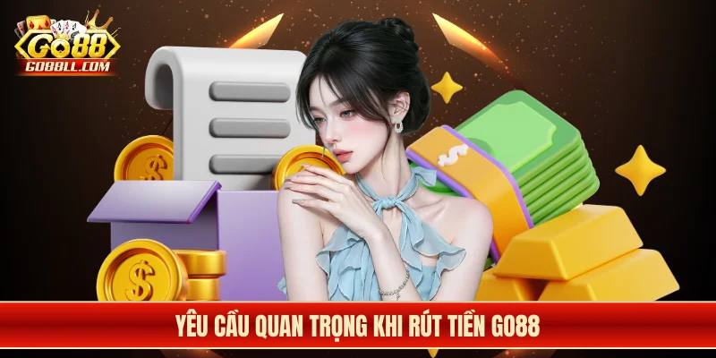 Yêu cầu quan trọng khi rút tiền Go88