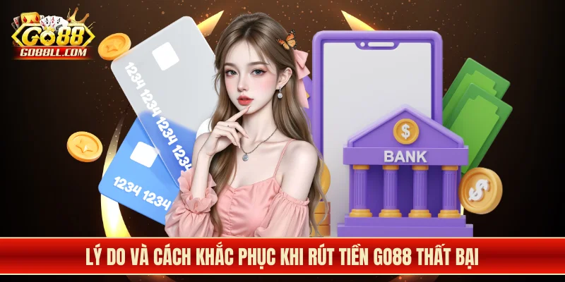 Lý do và cách khắc phục khi rút tiền Go88 thất bại