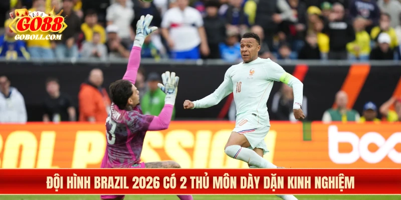 Đội hình Brazil 2026 có 2 thủ môn dày dặn kinh nghiệm