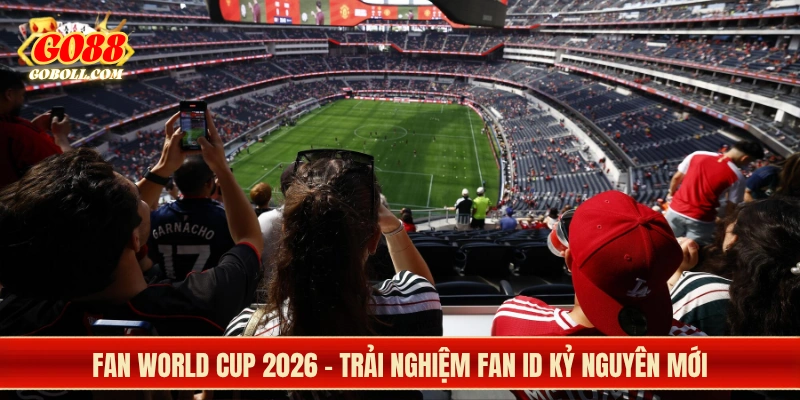 Cách FIFA thay đổi trải nghiệm của fan World Cup 2026
