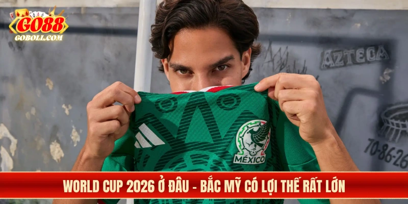 World Cup 2026 ở đâu - Bắc Mỹ có lợi thế rất lớn